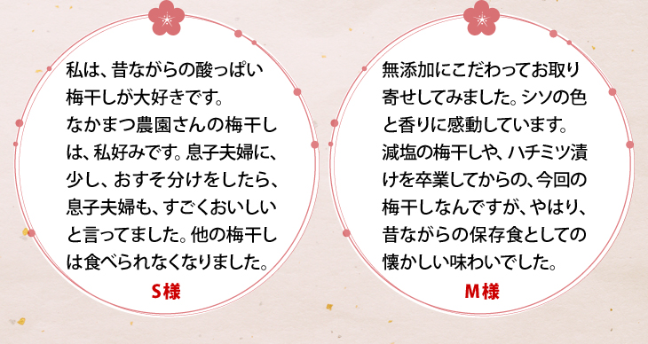 「昔ながらの酸っぱい梅干しが大好き。他の梅干は食べられなくなりました。」「無添加にこだわってお取り寄せ。シソの色と香りに感動。昔ながらの保存食としての懐かしい味わい。」