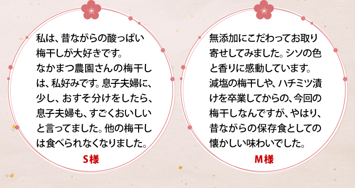 「昔ながらの酸っぱい梅干しが大好き。他の梅干は食べられなくなりました。」「無添加にこだわってお取り寄せ。シソの色と香りに感動。昔ながらの保存食としての懐かしい味わい。」